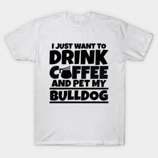 I just want to drink coffee and pet my bulldog T-Shirt